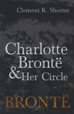 Charlotte Brontë and Her Circle - Shorter, Clement K.