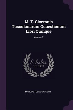 M. T. Ciceronis Tusculanarum Quaestionum Libri Quinque; Volume 2 - Cicero, Marcus Tullius