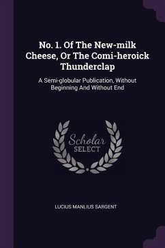 No. 1. Of The New-milk Cheese, Or The Comi-heroick Thunderclap - Sargent, Lucius Manlius