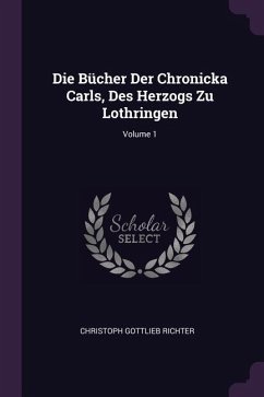 Die Bücher Der Chronicka Carls, Des Herzogs Zu Lothringen; Volume 1