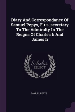 Diary And Correspondance Of Samuel Pepys, F.r.s., secretary To The Admiralty In The Reigns Of Charles Ii And James Ii