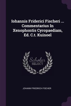 Iohannis Friderici Fischeri ... Commentarius In Xenophontis Cyropaediam, Ed. C.t. Kuinoel