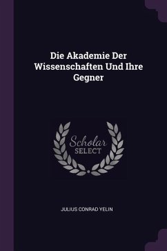 Die Akademie Der Wissenschaften Und Ihre Gegner - Yelin, Julius Conrad