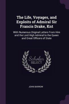 The Life, Voyages, and Exploits of Admiral Sir Francis Drake, Knt: With Numerous Original Letters From Him and the Lord High Admiral to the Queen and