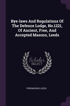 Bye-laws And Regulations Of The Defence Lodge, No.1221, Of Ancient, Free, And Accepted Masons, Leeds - Leeds, Freemasons