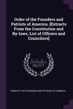 Order of the Founders and Patriots of America. [Extracts From the Constitution and By-laws, List of Officers and Councilors]