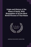 Origin and History of the Name of Smith, With Biographies of all the Most Noted Persons of That Name