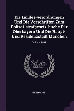 Die Landes-verordnungen Und Die Vorschriften Zum Polizei-strafgesetz-buche Für Oberbayern Und Die Haupt- Und Residenzstadt München; Volume 1861