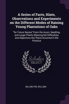 A Series of Facts, Hints, Observations and Experiments on the Different Modes of Raining Young Plantations of Oaks - Billington, William