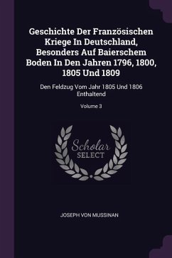 Geschichte Der Französischen Kriege In Deutschland, Besonders Auf Baierschem Boden In Den Jahren 1796, 1800, 1805 Und 1809