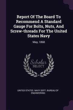 Report Of The Board To Recommend A Standard Gauge For Bolts, Nuts, And Screw-threads For The United States Navy