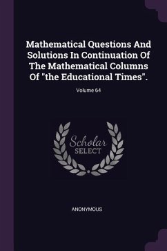 Mathematical Questions And Solutions In Continuation Of The Mathematical Columns Of &quote;the Educational Times&quote;.; Volume 64