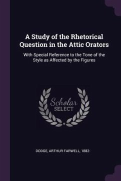 A Study of the Rhetorical Question in the Attic Orators - Dodge, Arthur Farwell