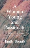 A Woman Young and Passionate; A Collection of Essays, Excerpts and Writings on Emily Brontë - By John Cowper Powys, Virginia Woolfe, Mrs Gaskell, Arthur Symons and Others