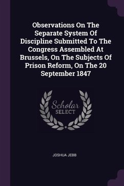 Observations On The Separate System Of Discipline Submitted To The Congress Assembled At Brussels, On The Subjects Of Prison Reform, On The 20 September 1847 - Jebb, Joshua