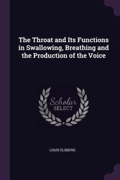 The Throat and Its Functions in Swallowing, Breathing and the Production of the Voice - Elsberg, Louis