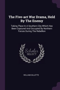The Five-act War Drama, Held By The Enemy: Taking Place In A Southern City Which Has Been Captured And Occupied By Northern Forces During The Rebellio