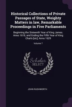 Historical Collections of Private Passages of State, Weighty Matters in law, Remarkable Proceedings in Five Parliaments - Rushworth, John