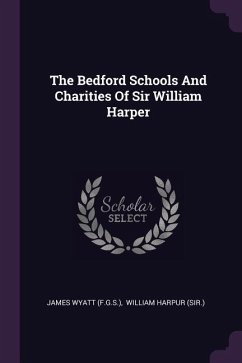 The Bedford Schools And Charities Of Sir William Harper - (F G S, James Wyatt
