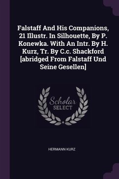 Falstaff And His Companions, 21 Illustr. In Silhouette, By P. Konewka. With An Intr. By H. Kurz, Tr. By C.c. Shackford [abridged From Falstaff Und Seine Gesellen] - Kurz, Hermann