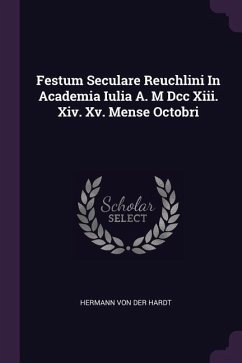 Festum Seculare Reuchlini In Academia Iulia A. M Dcc Xiii. Xiv. Xv. Mense Octobri