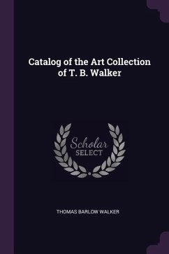Catalog of the Art Collection of T. B. Walker - Walker, Thomas Barlow