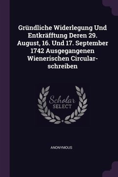 Gründliche Widerlegung Und Entkräfftung Deren 29. August, 16. Und 17. September 1742 Ausgegangenen Wienerischen Circular-schreiben