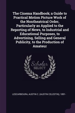 The Cinema Handbook; a Guide to Practical Motion Picture Work of the Nontheatrical Order, Particularly as Applied to the Reporting of News, to Industrial and Educational Purposes, to Advertising, Selling and General Publicity, to the Production of Amateur - Lescarboura, Austin C