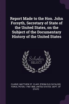 Report Made to the Hon. John Forsyth, Secretary of State of the United States, on the Subject of the Documentary History of the United States - Force, Peter
