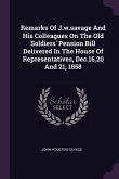 Remarks Of J.w.savage And His Colleagues On The Old Soldiers' Pension Bill Delivered In The House Of Representatives, Dec.16,20 And 21, 1858