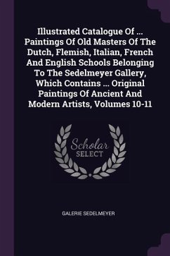 Illustrated Catalogue Of ... Paintings Of Old Masters Of The Dutch, Flemish, Italian, French And English Schools Belonging To The Sedelmeyer Gallery, Which Contains ... Original Paintings Of Ancient And Modern Artists, Volumes 10-11