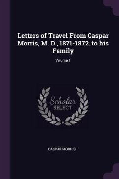 Letters of Travel From Caspar Morris, M. D., 1871-1872, to his Family; Volume 1 - Morris, Caspar