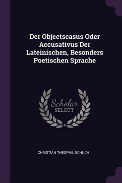 Der Objectscasus Oder Accusativus Der Lateinischen, Besonders Poetischen Sprache - Schuch, Christian Theophil