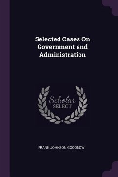 Selected Cases On Government and Administration - Goodnow, Frank Johnson