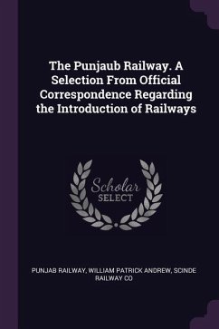 The Punjaub Railway. A Selection From Official Correspondence Regarding the Introduction of Railways - Railway, William Patrick Andrew Scinde