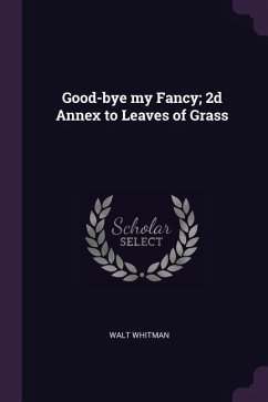 Good-bye my Fancy; 2d Annex to Leaves of Grass - Whitman, Walt