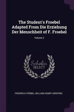 The Student's Froebel Adapted From Die Erziehung Der Menschheit of F. Froebel; Volume 2 - Fröbel, Friedrich; Herford, William Henry
