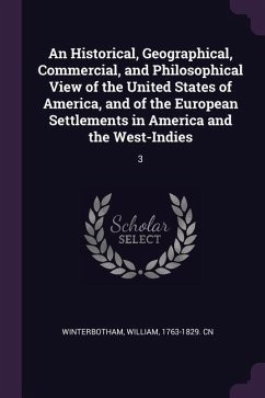 An Historical, Geographical, Commercial, and Philosophical View of the United States of America, and of the European Settlements in America and the West-Indies - Winterbotham, William