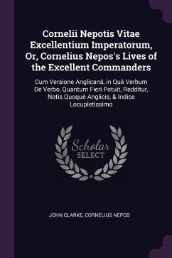 Cornelii Nepotis Vitae Excellentium Imperatorum, Or, Cornelius Nepos's Lives of the Excellent Commanders - Clarke, John; Nepos, Cornelius