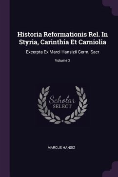 Historia Reformationis Rel. In Styria, Carinthia Et Carniolia - Hansiz, Marcus