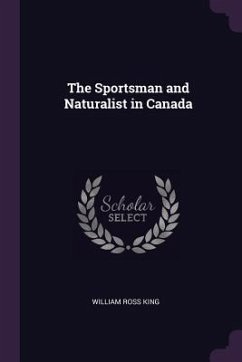 The Sportsman and Naturalist in Canada - King, William Ross