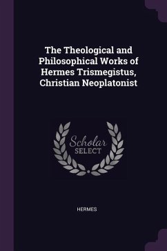 The Theological and Philosophical Works of Hermes Trismegistus, Christian Neoplatonist - Hermes