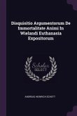 Disquisitio Argumentorum De Immortalitate Animi In Wielandi Euthanasia Expositorum