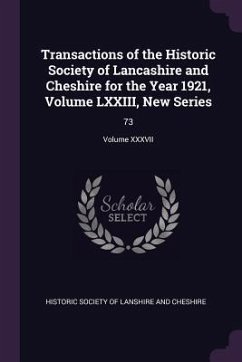 Transactions of the Historic Society of Lancashire and Cheshire for the Year 1921, Volume LXXIII, New Series - Of Lanshire and Cheshire, Historic Socie