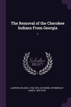 The Removal of the Cherokee Indians From Georgia - Lumpkin, Wilson; De Renne, Wymberley Jones