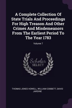 A Complete Collection Of State Trials And Proceedings For High Treason And Other Crimes And Misdemeanors From The Earliest Period To The Year 1783; Volume 7 - Howell, Thomas Jones; Cobbett, William; Jardine, David