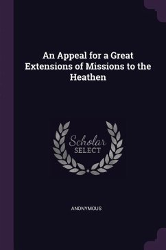 An Appeal for a Great Extensions of Missions to the Heathen - Anonymous