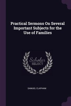 Practical Sermons On Several Important Subjects for the Use of Families - Clapham, Samuel
