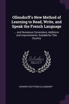 Ollendorff's New Method of Learning to Read, Write, and Speak the French Language: ... and Numerous Corrections, Additions and Improvements, Suitable