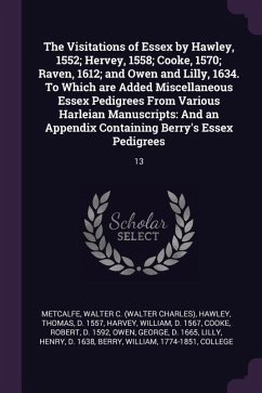The Visitations of Essex by Hawley, 1552; Hervey, 1558; Cooke, 1570; Raven, 1612; and Owen and Lilly, 1634. To Which are Added Miscellaneous Essex Pedigrees From Various Harleian Manuscripts